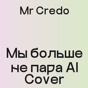 Mr Credo - Мы больше не пара AI Cover