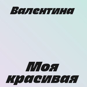 Валентина - Моя красивая