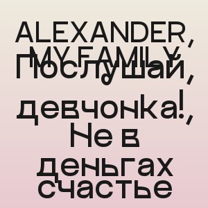 ALEXANDER, MY FAMILY - Послушай, девчонка!, Не в деньгах счастье