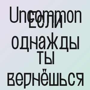 Uncommon - Если однажды ты вернёшься