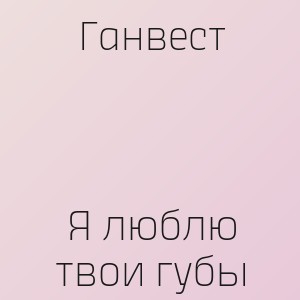 Ганвест - Я люблю твои губы