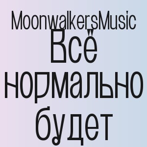 MoonwalkersMusic - Всё нормально будет