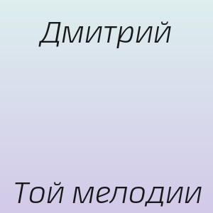 Дмитрий - Той мелодии