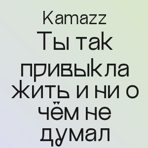 Kamazz - Ты так привыкла жить и ни о чём не думал