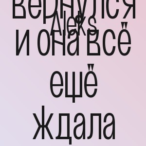 Aleks - Он вернулся и она всё ещё ждала