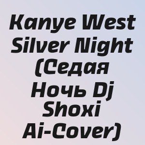 Kanye West - Silver Night (Седая Ночь Dj Shoxi Ai-Cover)