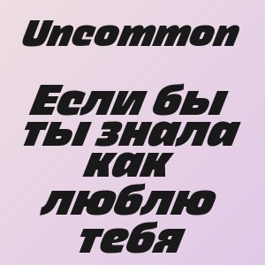 Uncommon - Если бы ты знала как люблю тебя
