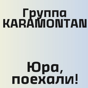 Группа KARAMONTAN - Юра, поехали!