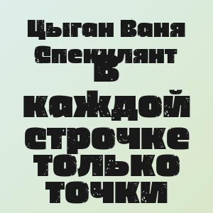 Цыган Ваня Спекулянт - В каждой строчке только точки