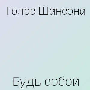 Голос Шансона - Будь собой
