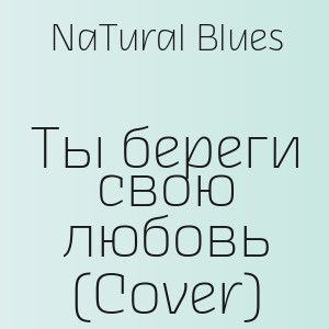 NaTural Blues - Ты береги свою любовь (Cover)