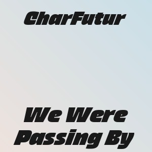 CharFutur - We Were Passing By