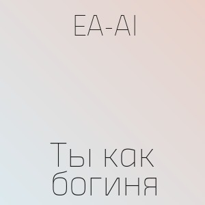 EA-AI - Ты как богиня
