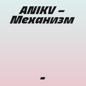 ANIKV - Механизм