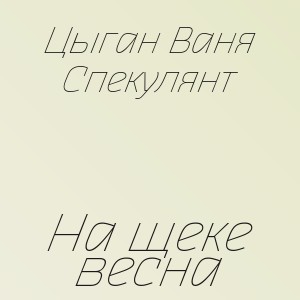 Цыган Ваня Спекулянт - На щеке весна