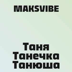 MAKSVIBE - Таня Танечка Танюша