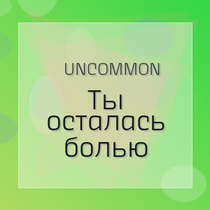 Uncommon - Ты осталась болью