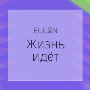 EUG3N - Жизнь идёт