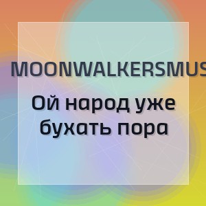 MoonwalkersMusic - Ой народ уже бухать пора