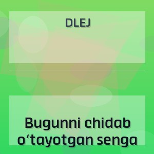 DLEJ - Bugunni chidab o‘tayotgan senga
