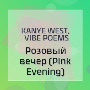 KANYE WEST, Vibe Poems - Розовый вечер (Pink Evening)