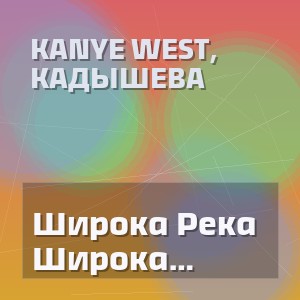 Kanye West, Кадышева - Широка Река Wide River (Borissovpro)