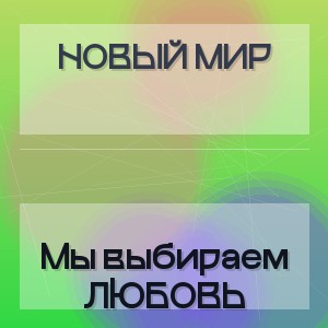НОВЫЙ МИР - Мы выбираем ЛЮБОВЬ