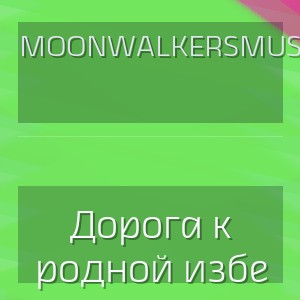 MoonwalkersMusic - Дорога к родной избе