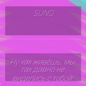 Suno - Ну как живёшь, мы так давно не виделись с тобой