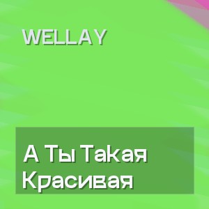 Wellay - А Ты Такая Красивая