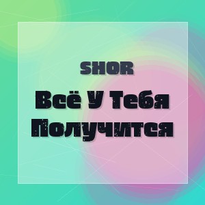 Shor - Всё У Тебя Получится