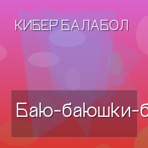Кибер Балабол - Баю-баюшки-баю