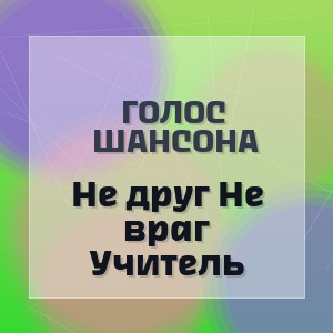 Голос Шансона - Не друг Не враг Учитель