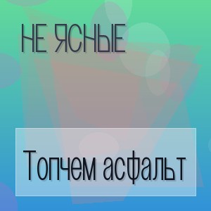 Не ясные - Топчем асфальт