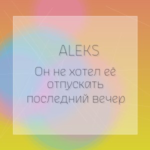Aleks - Он не хотел её отпускать последний вечер