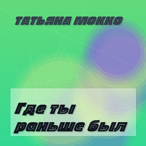 Татьяна Мокко - Где ты раньше был