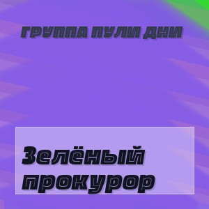 Группа Пули Дни - Зелёный прокурор