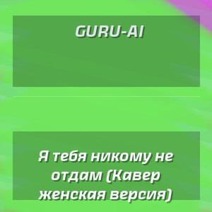 Guru-AI - Я тебя никому не отдам (Кавер женская версия)