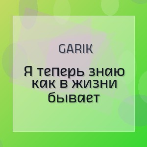 Garik - Я теперь знаю как в жизни бывает
