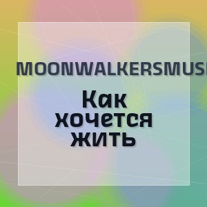 MoonwalkersMusic - Как хочется жить