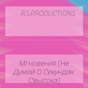 R.S.Productions - Мгновения (Не Думай О Секундах Свысока)