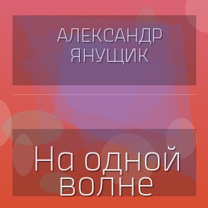 Александр Янущик - На одной волне