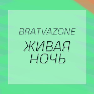 BRATVAZONE - ЖИВАЯ НОЧЬ