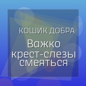 Кошик Добра - Важко крест-слезы смеяться