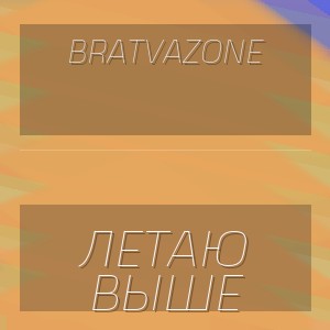 BRATVAZONE - ЛЕТАЮ ВЫШЕ