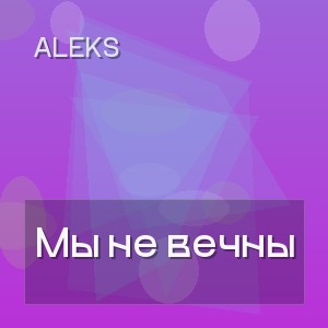 Aleks - Мы не вечны