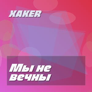 XakeR - Мы не вечны