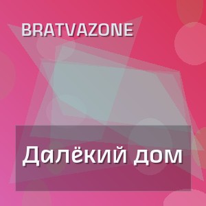 BRATVAZONE - Далёкий дом