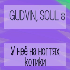 Gudvin, SOUL 8 - У неё на ногтях котики