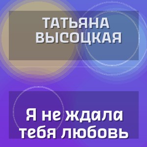 Татьяна Высоцкая - Я не ждала тебя любовь